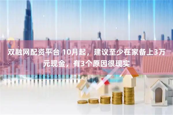 双融网配资平台 10月起，建议至少在家备上3万元现金，有3个原因很现实
