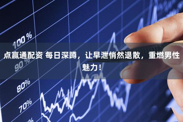 点赢通配资 每日深蹲，让早泄悄然退散，重燃男性魅力！