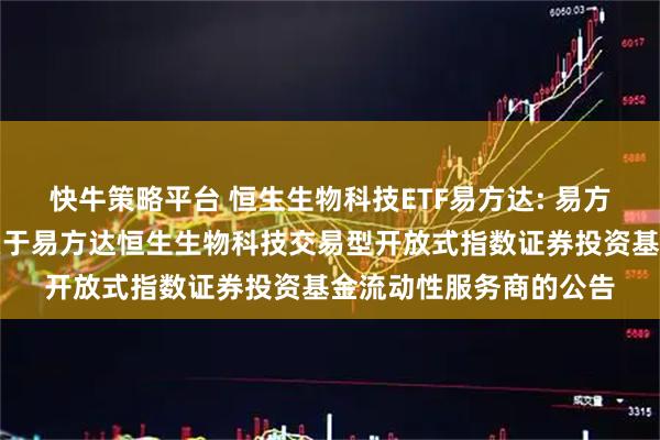 快牛策略平台 恒生生物科技ETF易方达: 易方达基金管理有限公司关于易方达恒生生物科技交易型开放式指数证券投资基金流动性服务商的公告