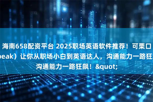 海南658配资平台 2025职场英语软件推荐！可栗口语（Keli Speak）让你从职场小白到英语达人，沟通能力一路狂飙！"