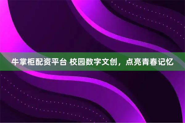牛掌柜配资平台 校园数字文创，点亮青春记忆