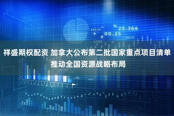 祥盛期权配资 加拿大公布第二批国家重点项目清单 推动全国资源战略布局