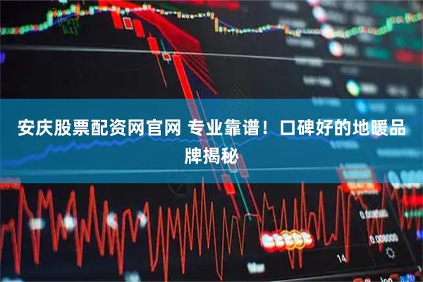 安庆股票配资网官网 专业靠谱！口碑好的地暖品牌揭秘