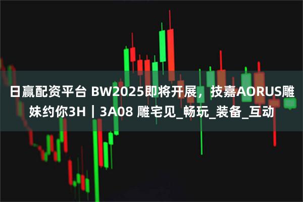 日赢配资平台 BW2025即将开展，技嘉AORUS雕妹约你3H｜3A08 雕宅见_畅玩_装备_互动