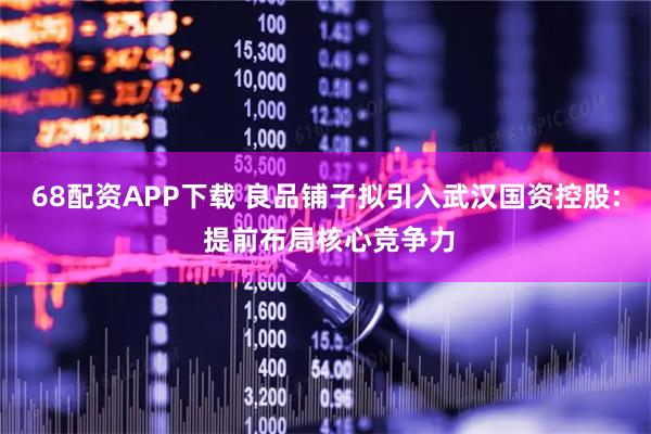 68配资APP下载 良品铺子拟引入武汉国资控股: 提前布局核心竞争力