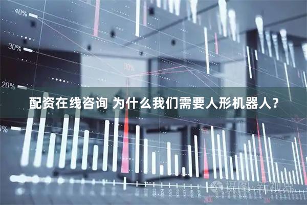 配资在线咨询 为什么我们需要人形机器人？