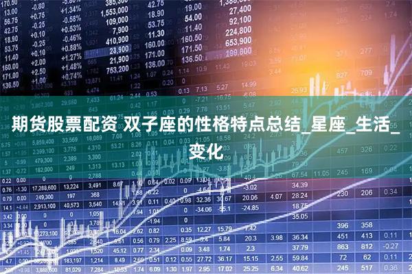 期货股票配资 双子座的性格特点总结_星座_生活_变化