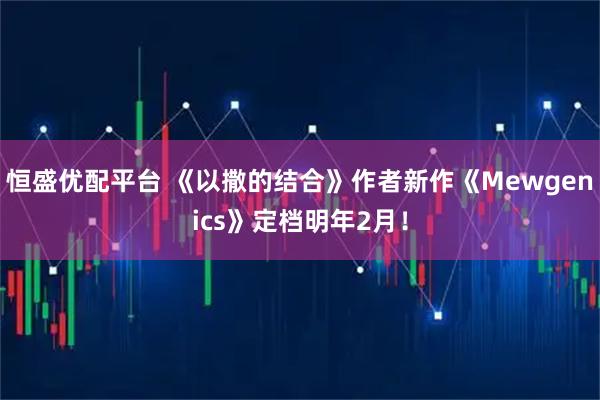 恒盛优配平台 《以撒的结合》作者新作《Mewgenics》定档明年2月！