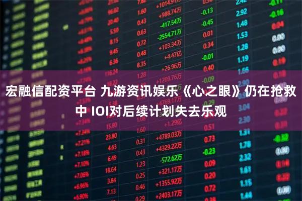 宏融信配资平台 九游资讯娱乐《心之眼》仍在抢救中 IOI对后续计划失去乐观