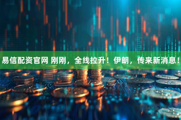 易信配资官网 刚刚，全线拉升！伊朗，传来新消息！